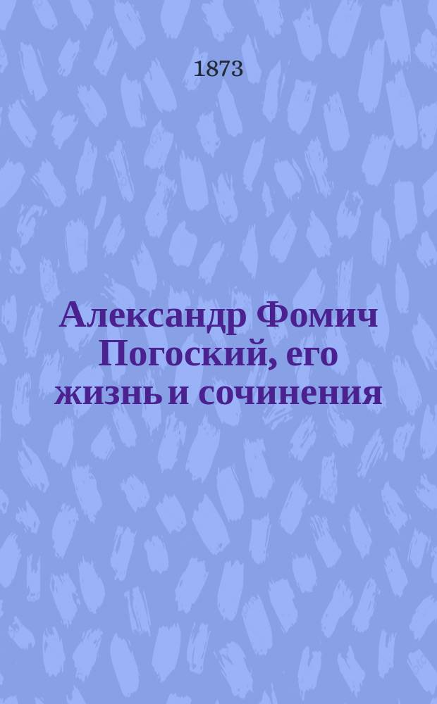 Александр Фомич Погоский, его жизнь и сочинения