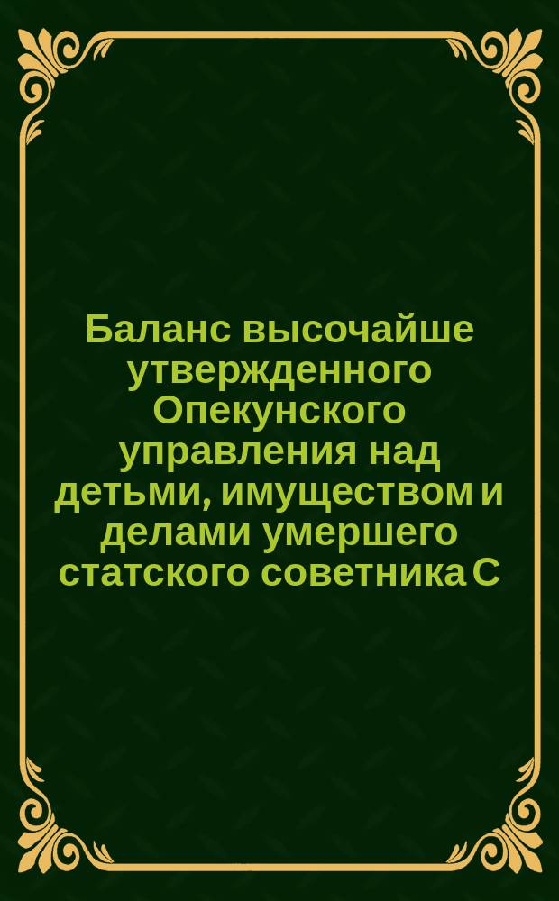 Баланс высочайше утвержденного Опекунского управления над детьми, имуществом и делами умершего статского советника С.Д. Башмакова. ... на 15 мая 1878 г.