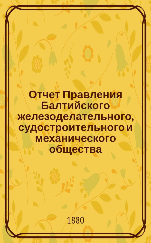 Отчет Правления Балтийского железоделательного, судостроительного и механического общества... ... за 1879 год