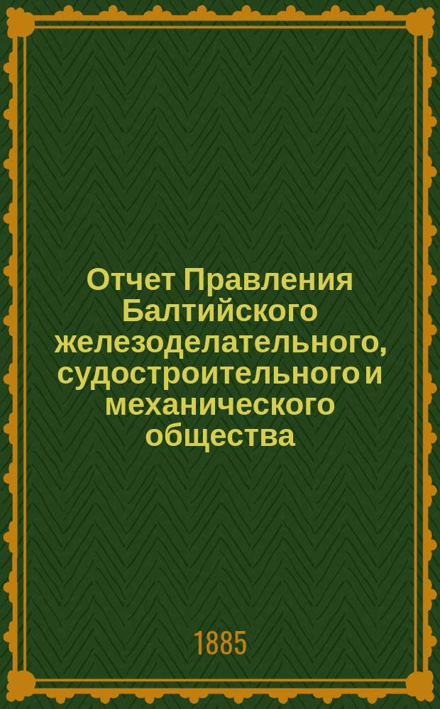 Отчет Правления Балтийского железоделательного, судостроительного и механического общества... ... за 1884 год