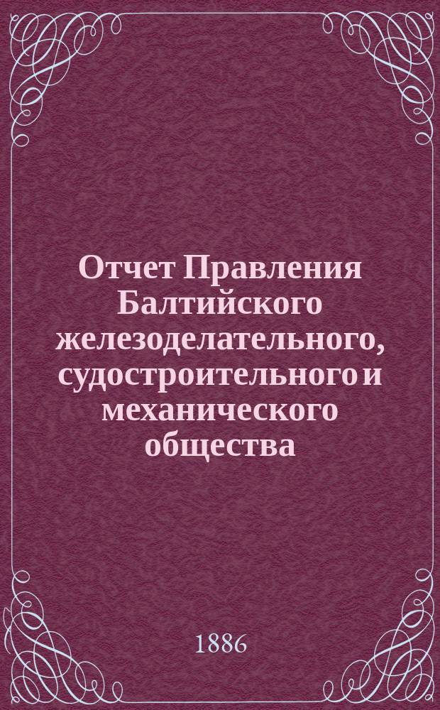 Отчет Правления Балтийского железоделательного, судостроительного и механического общества... ... за 1885 год