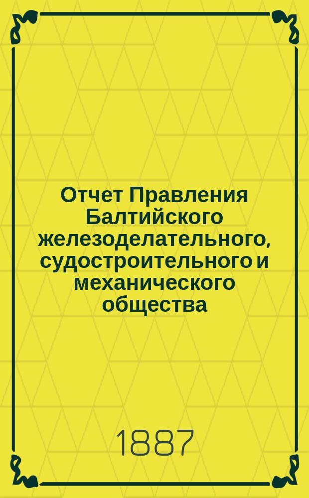 Отчет Правления Балтийского железоделательного, судостроительного и механического общества... ... за 1886 год