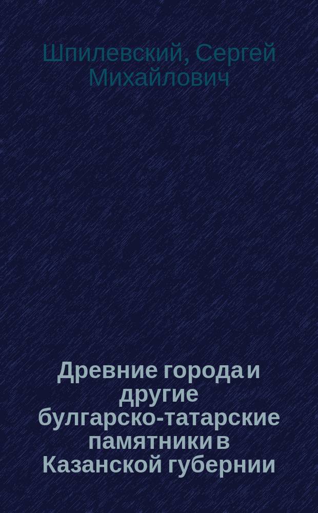 Древние города и другие булгарско-татарские памятники в Казанской губернии