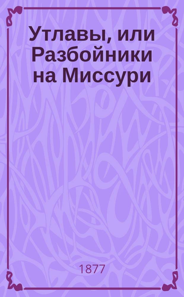 Утлавы, или Разбойники на Миссури : Америк. рассказ Густава Эмара : Пер. с франц