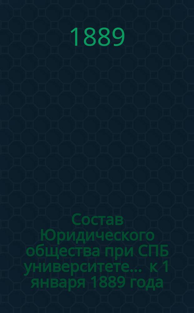 Состав Юридического общества при СПБ университете... ... к 1 января 1889 года