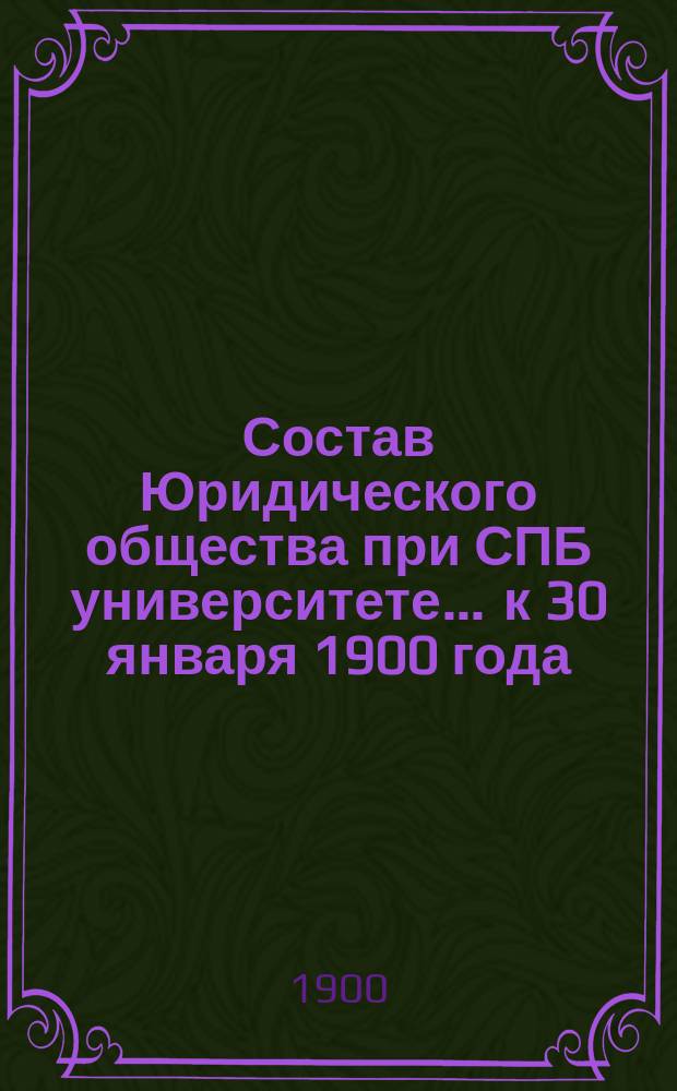Состав Юридического общества при СПБ университете... ... к 30 января 1900 года