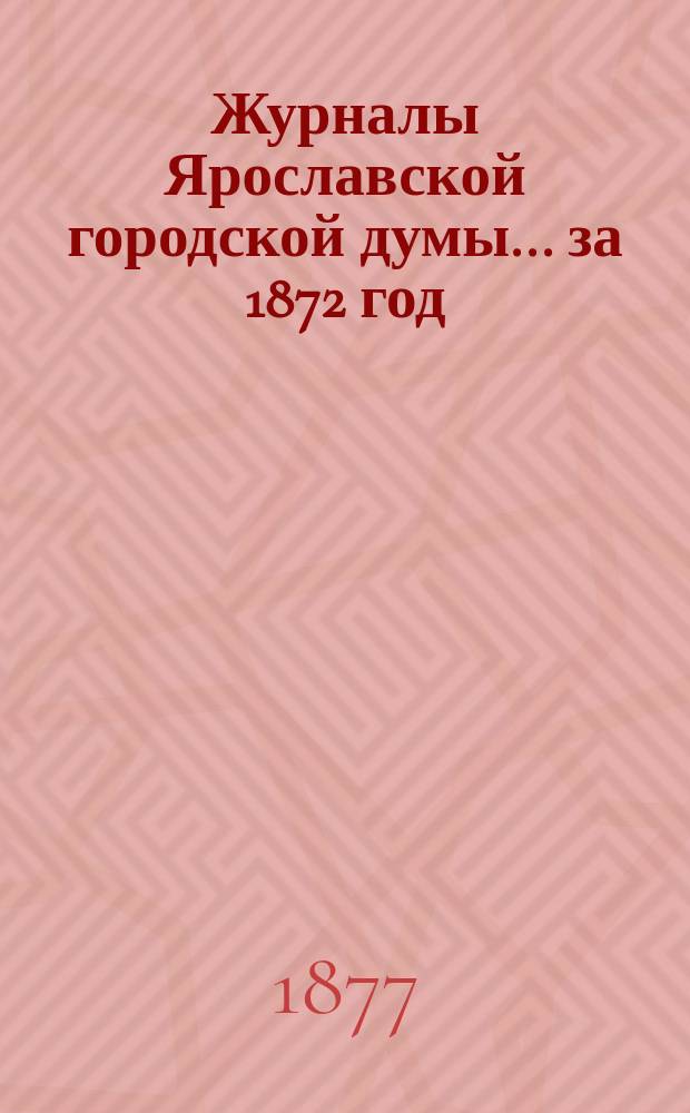 Журналы Ярославской городской думы... ... за 1872 год