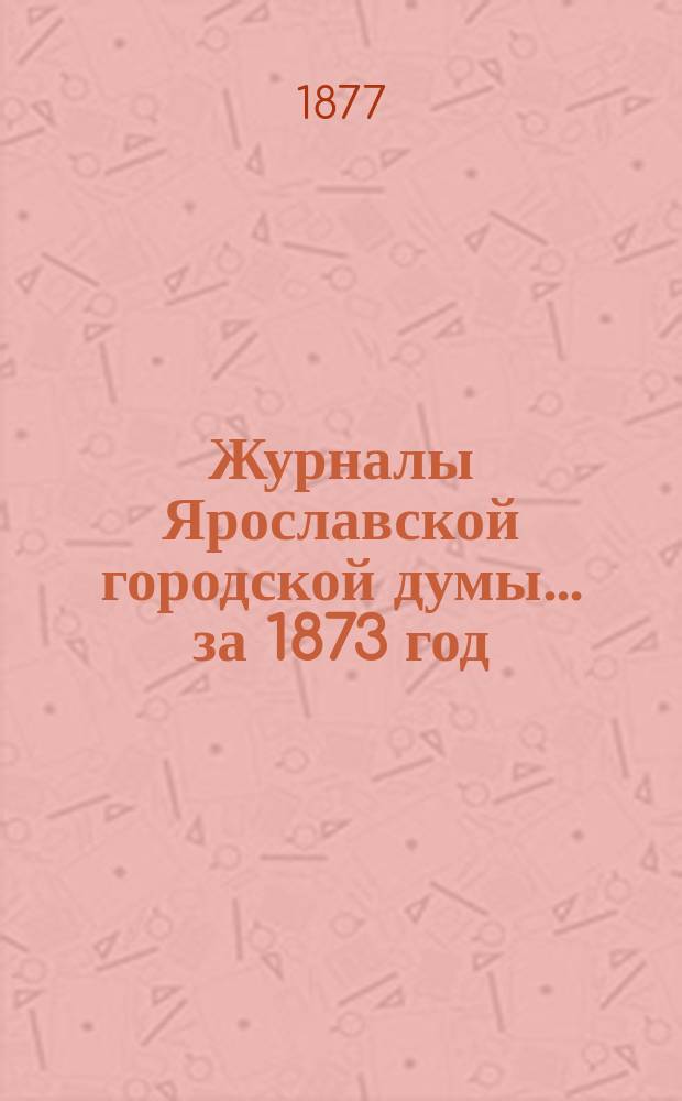 Журналы Ярославской городской думы... ... за 1873 год