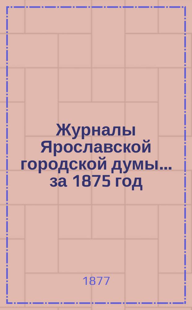 Журналы Ярославской городской думы... ... за 1875 год
