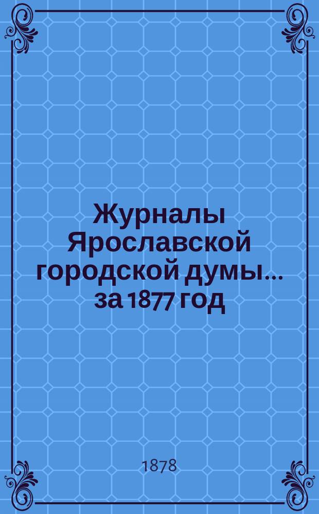 Журналы Ярославской городской думы... ... за 1877 год