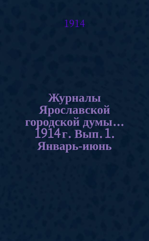 Журналы Ярославской городской думы... ... 1914 г. Вып. 1. Январь-июнь