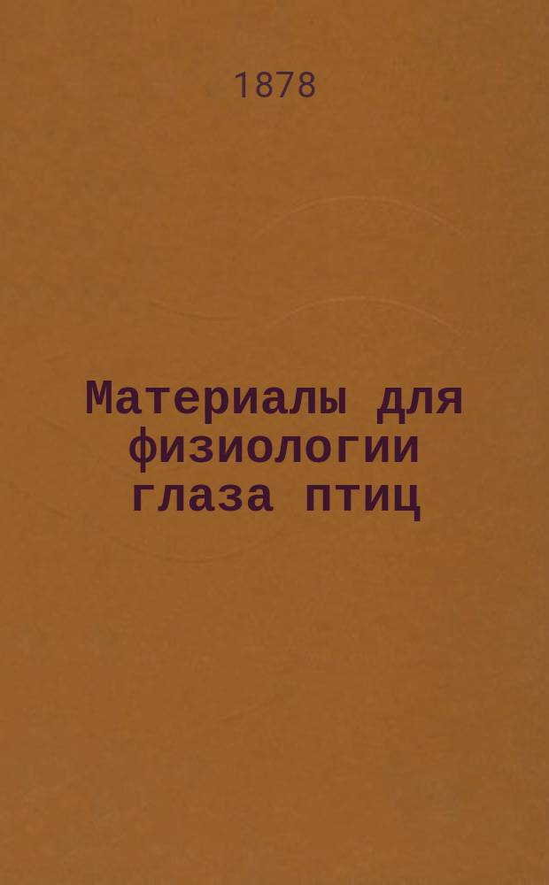 Материалы для физиологии глаза птиц : Чит. в заседании Общ. исп. прир. 26-го ноября 1877 г.