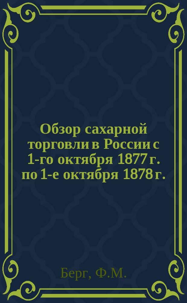 Обзор сахарной торговли в России с 1-го октября 1877 г. по 1-е октября 1878 г. / Берг; О движении цен сахарного песка и рафинада в Москве с 1-го октября 1875 г. по 1-е октября 1878 г.: (Табл. IV-V) / Г.Д