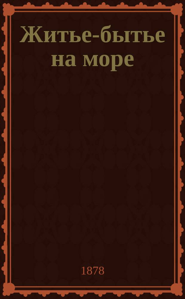 Житье-бытье на море : Беседы из мор. и примор. быта, сост. ст. судовым врачем В. Богдановым. Беседа 1-