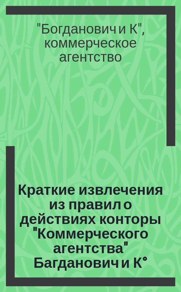Краткие извлечения из правил о действиях конторы "Коммерческого агентства" Багданович и К°, в Москве