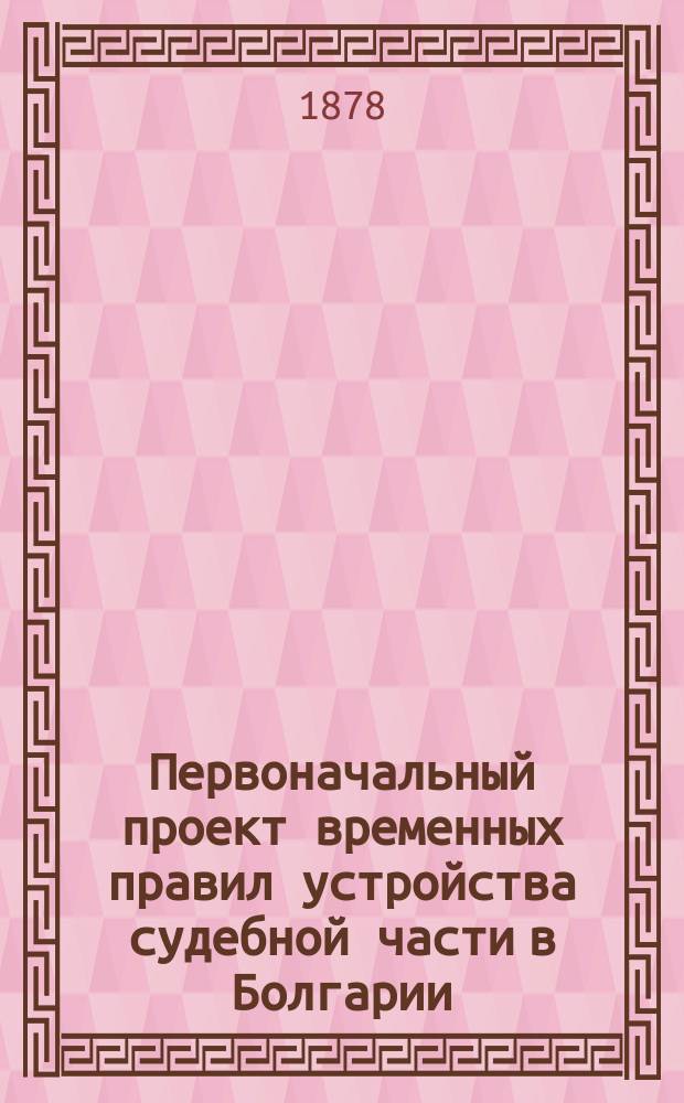 Первоначальный проект временных правил устройства судебной части в Болгарии : Материалы