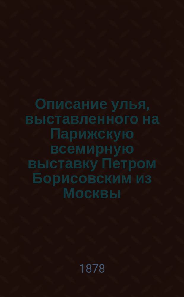 Описание улья, выставленного на Парижскую всемирную выставку Петром Борисовским из Москвы
