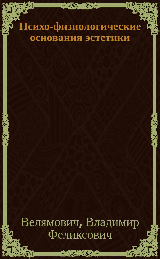 Психо-физиологические основания эстетики : Сущность искусства, его социал. значение и отношение к науке и нравственности : (Новый опыт философии искусств). Ч. 1 и 2