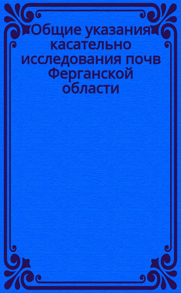 Общие указания касательно исследования почв Ферганской области : Записка сост. по поручению Обл. по позем. делам присутствия