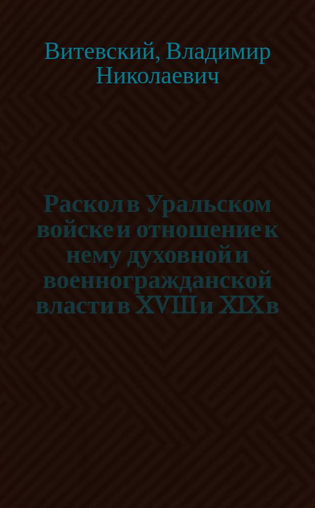 Раскол в Уральском войске и отношение к нему духовной и военногражданской власти в XVIII и XIX в.