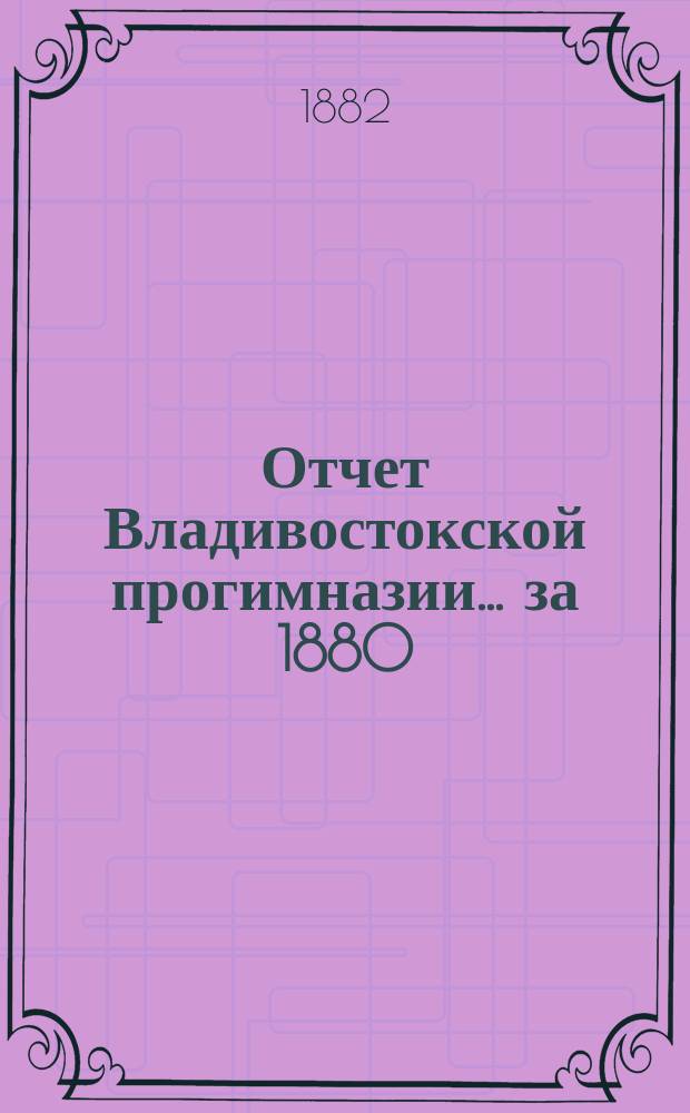 Отчет Владивостокской прогимназии... за 1880/81 учебный год
