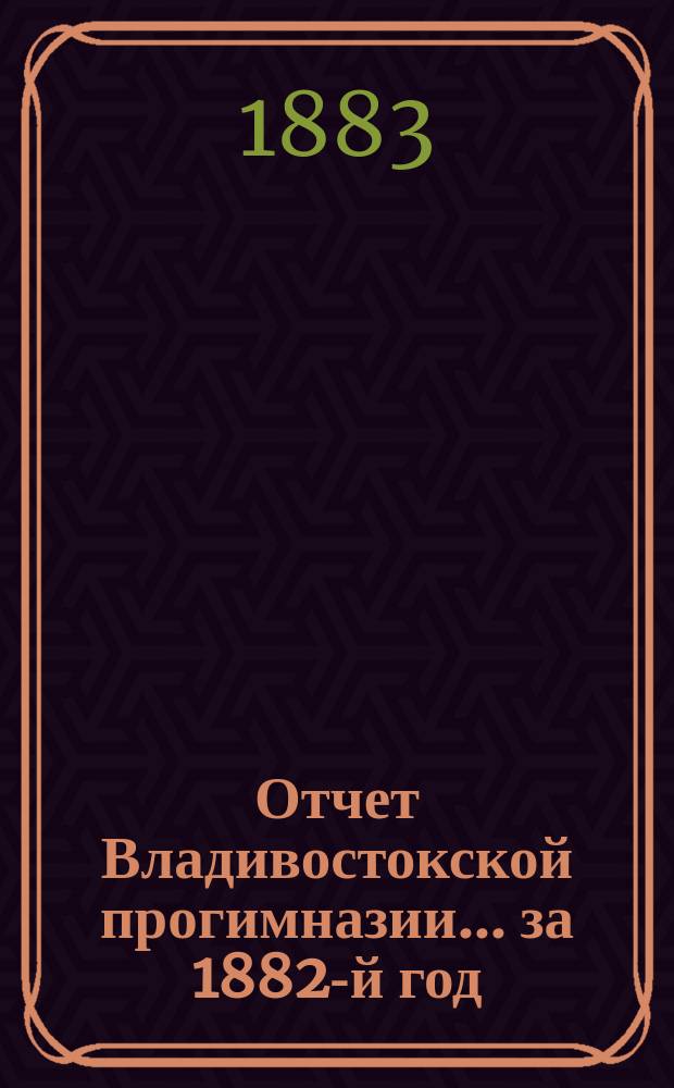 Отчет Владивостокской прогимназии... за 1882-й год