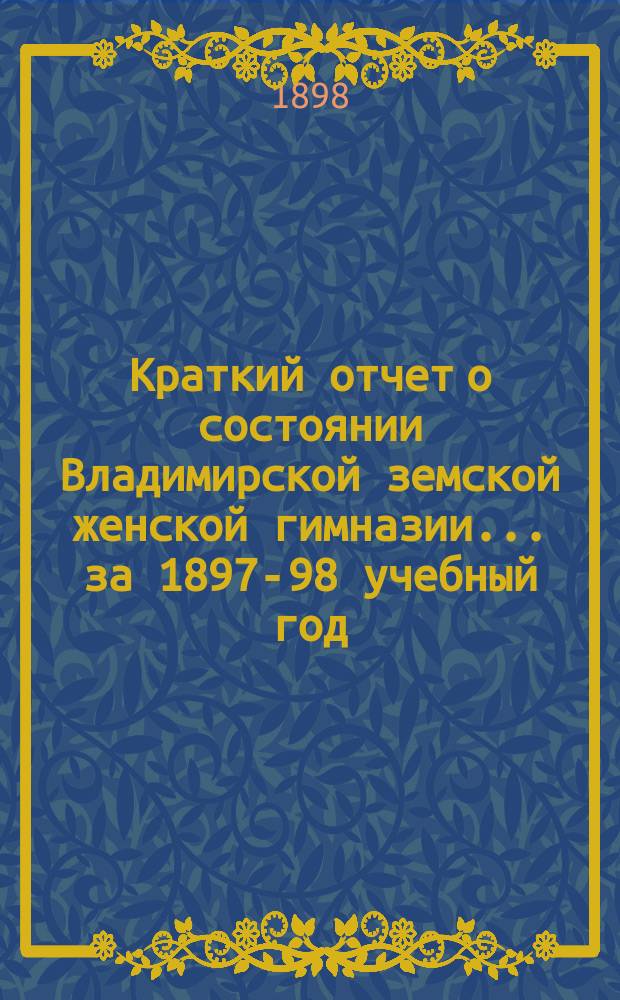 Краткий отчет о состоянии Владимирской земской женской гимназии... за 1897-98 учебный год