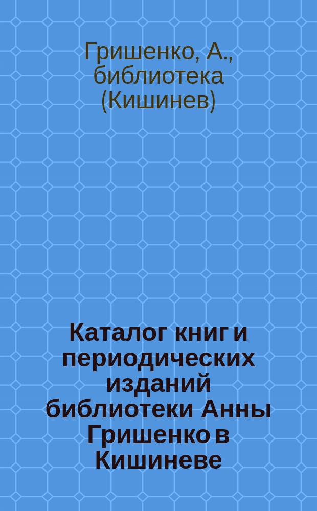 Каталог книг и периодических изданий библиотеки Анны Гришенко в Кишиневе