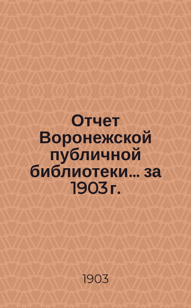 Отчет Воронежской публичной библиотеки... за 1903 г.