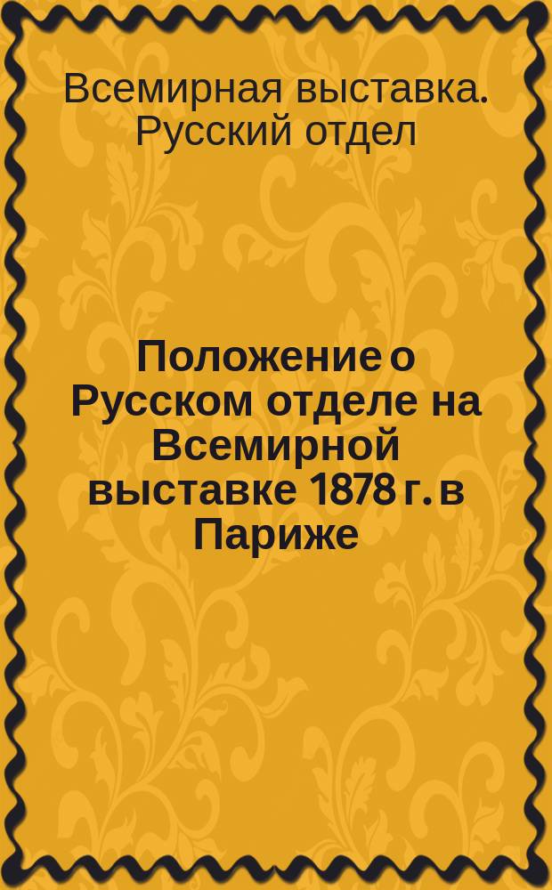 Положение о Русском отделе на Всемирной выставке 1878 г. в Париже : Утв. г. министром финансов 4 дек. 1876 г