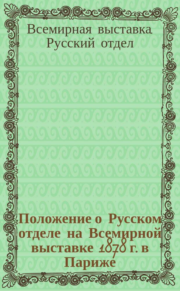Положение о Русском отделе на Всемирной выставке 1878 г. в Париже : Утв. г. министром финансов 4 дек. 1876 г