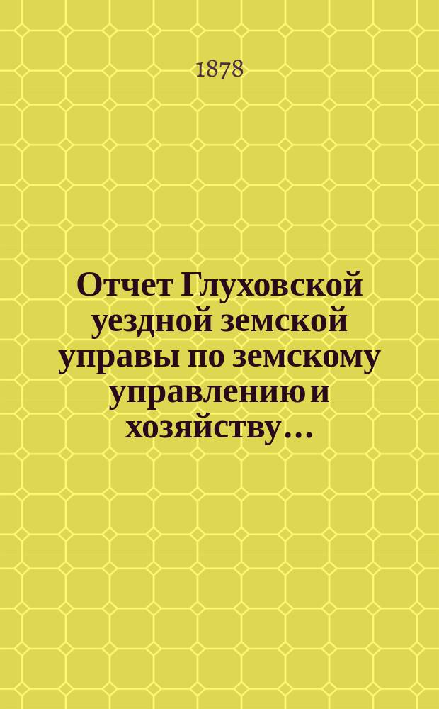 Отчет Глуховской уездной земской управы по земскому управлению и хозяйству ...