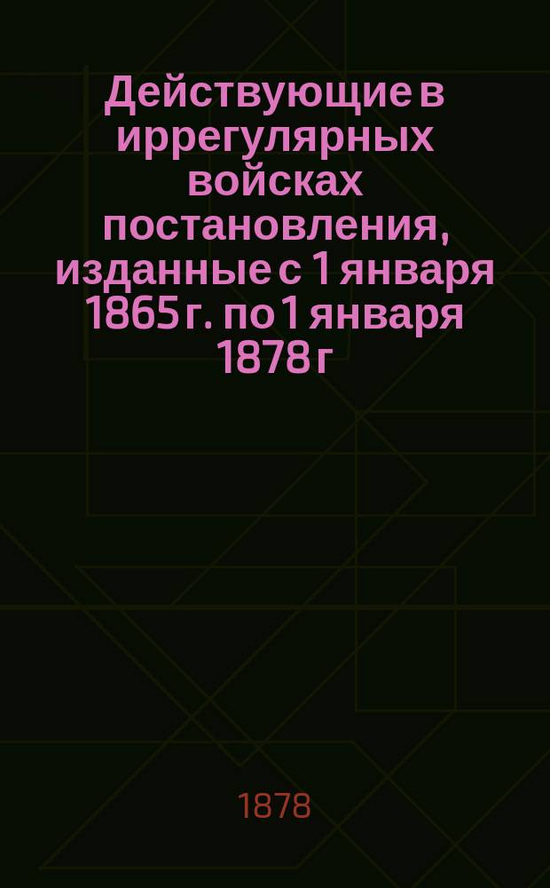 Действующие в иррегулярных войсках постановления, изданные с 1 января 1865 г. по 1 января 1878 г : Ч. 1-4. Ч. 3 : Кубанское, Терское и Астраханское казачьи войска милиции