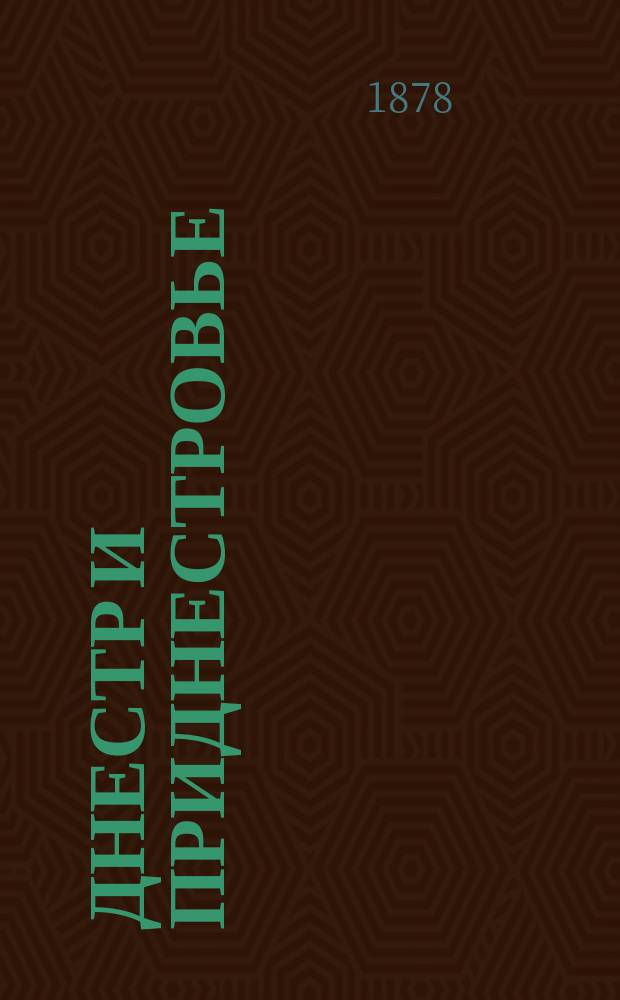 Днестр и Приднестровье : Описание губерний: Подольской, Бессарабской и Волынской