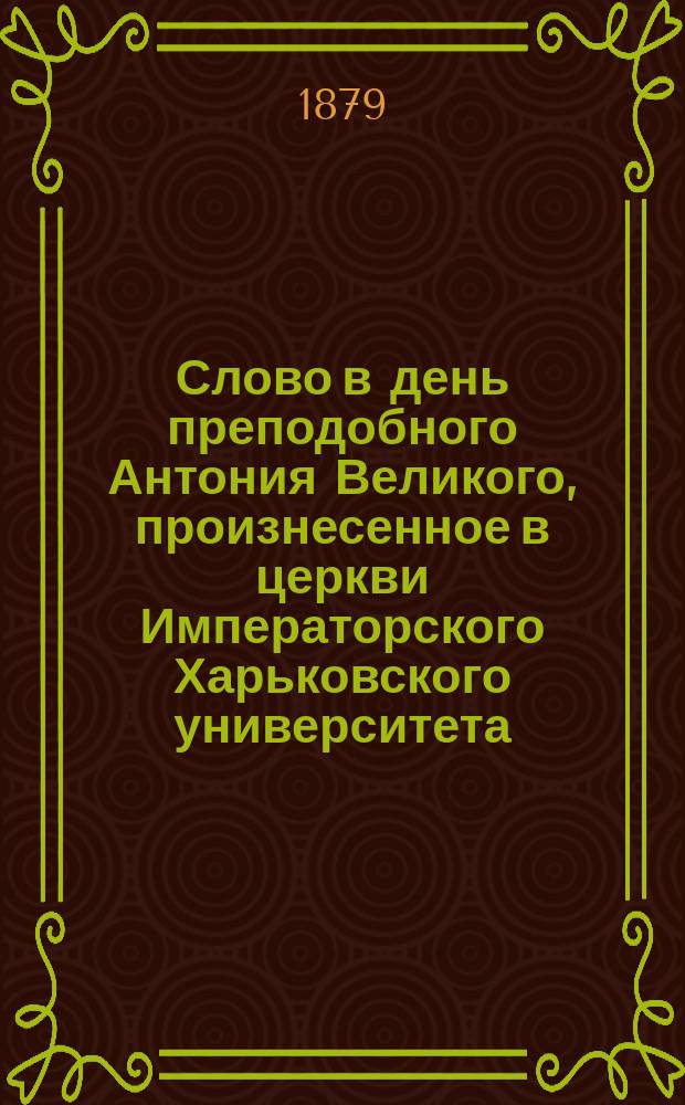 Слово в день преподобного Антония Великого, произнесенное в церкви Императорского Харьковского университета, 17-го января... профессором богословия в Императорском Харьковском университете протоиереем В. Добротворским. ... 1879 года