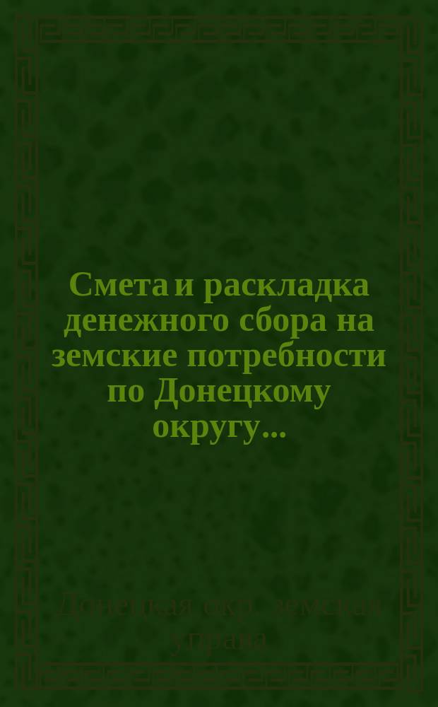 Смета и раскладка денежного сбора на земские потребности по Донецкому округу...