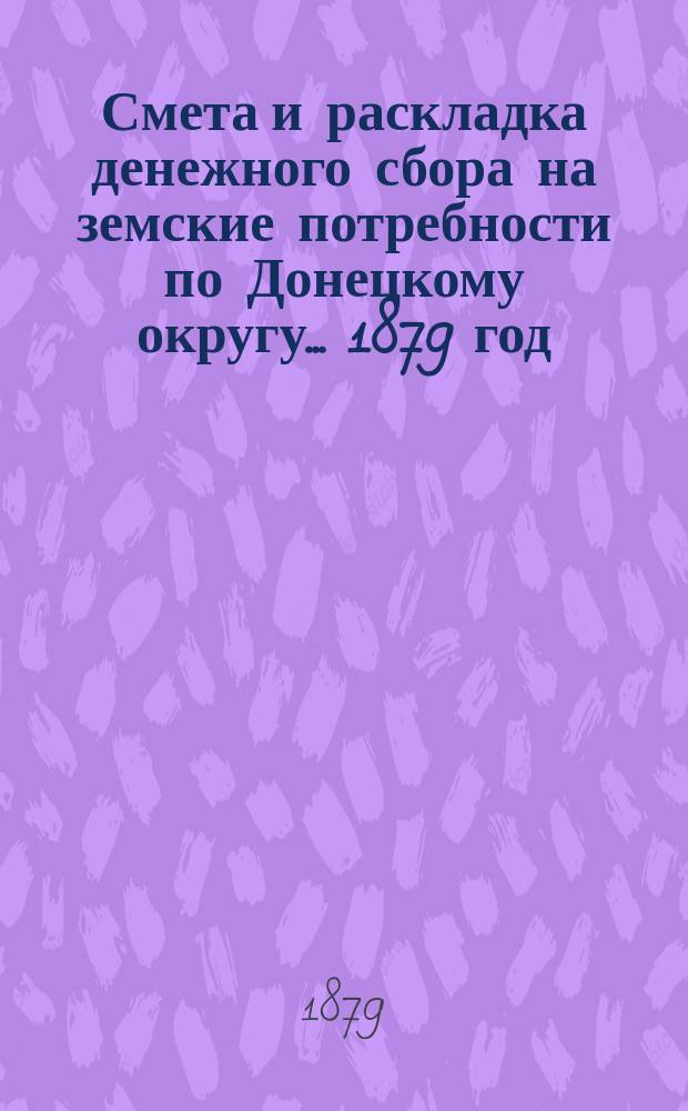 Смета и раскладка денежного сбора на земские потребности по Донецкому округу... ... 1879 год