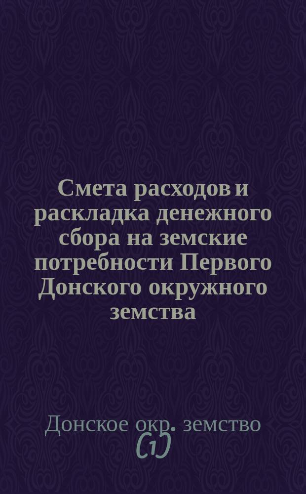 Смета расходов и раскладка денежного сбора на земские потребности Первого Донского окружного земства...