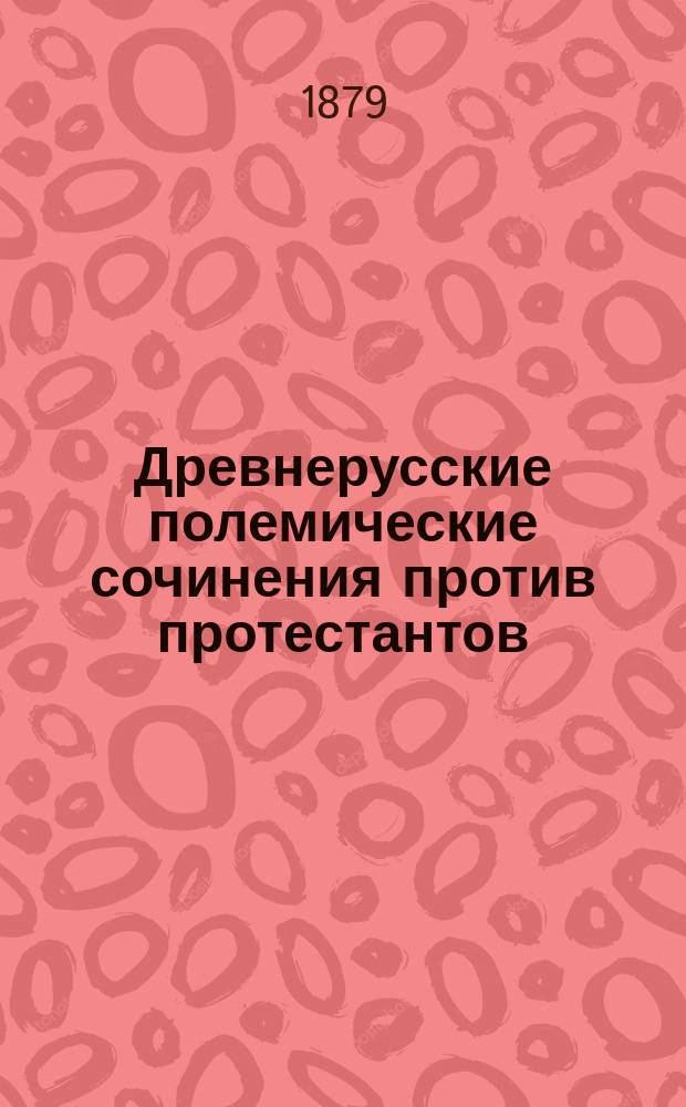 Древнерусские полемические сочинения против протестантов : 1-. 2 : Обличительное списание против учения протестантов по двум спискам XVI и XVII веков