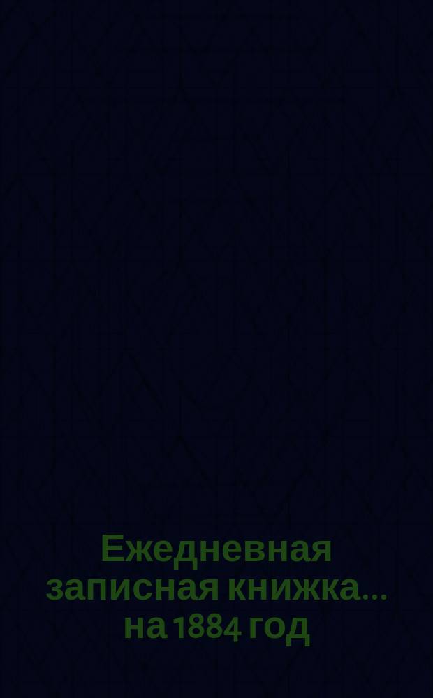 Ежедневная записная книжка... ... на 1884 год