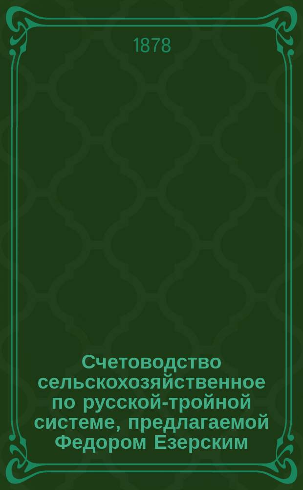 Счетоводство сельскохозяйственное по русской-тройной системе, предлагаемой Федором Езерским : Ч. 1-. Ч. 1 : Малые хозяйства