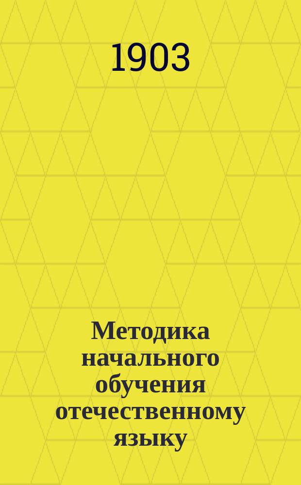 Методика начального обучения отечественному языку : (Для учит. ин-тов, семинарий, пед. кл. при жен. гимназиях и для нач. учителей и учительниц)