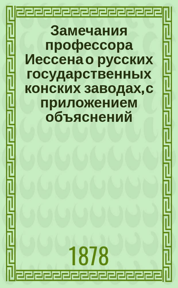 Замечания профессора Иессена о русских государственных конских заводах, с приложением объяснений, исправлений и прибавлений бывшего главноуправляющего государственным конно-заводством генерал-адъютанта Гринвальда