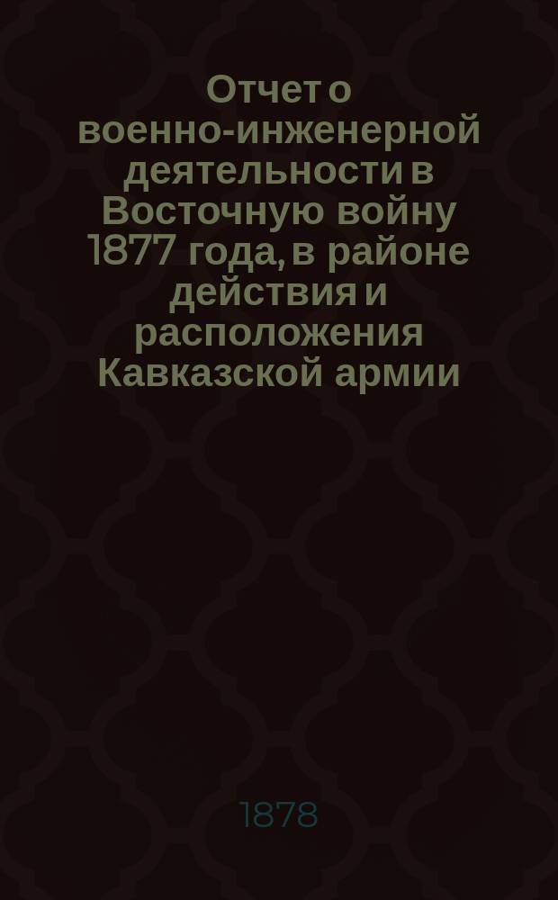 Отчет о военно-инженерной деятельности в Восточную войну 1877 года, в районе действия и расположения Кавказской армии : Вып. 1-6. Вып. 2