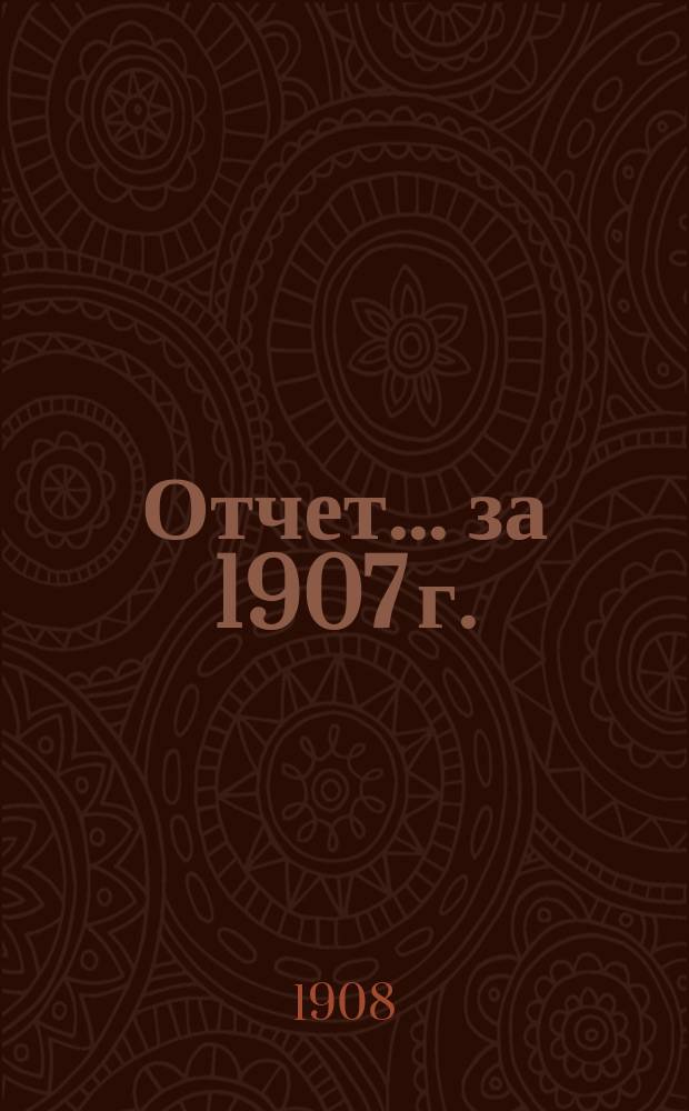 Отчет... за 1907 г.