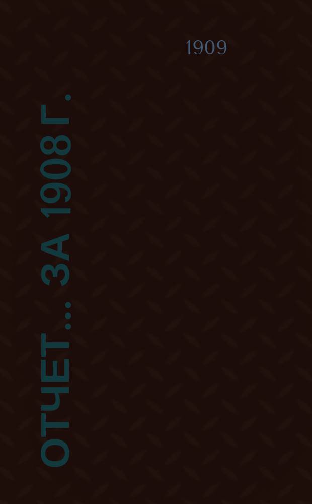 Отчет... за 1908 г.