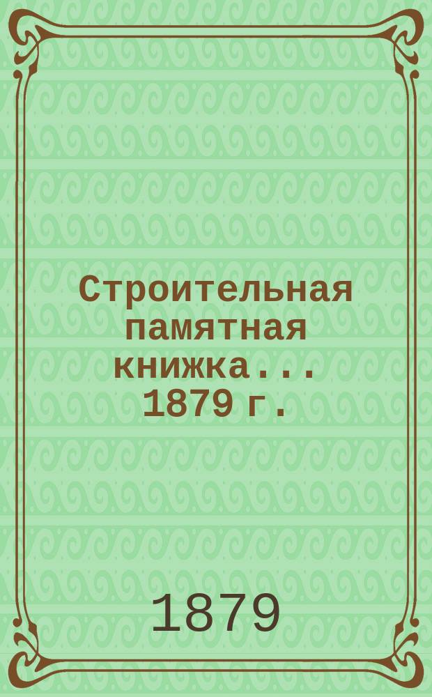 Строительная памятная книжка... ... 1879 г.