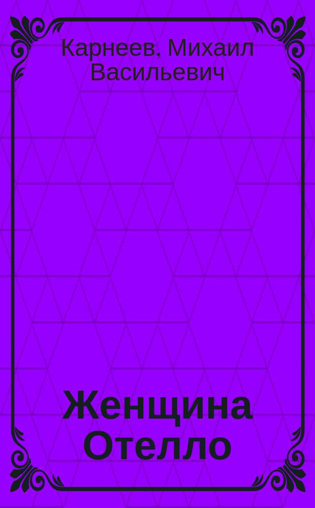 Женщина Отелло : Драм. этюд в 1 д. М.В. Карнеева