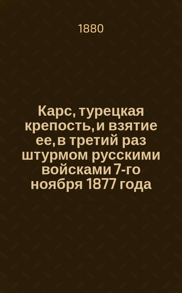 Карс, турецкая крепость, и взятие ее, в третий раз штурмом русскими войсками 7-го ноября 1877 года