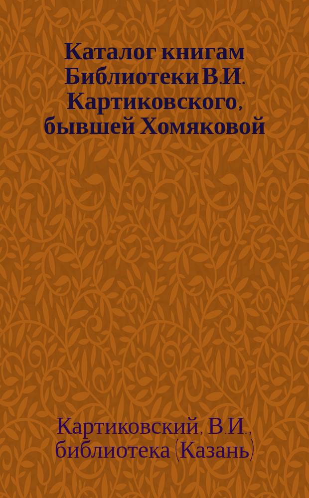 Каталог книгам Библиотеки В.И. Картиковского, бывшей Хомяковой